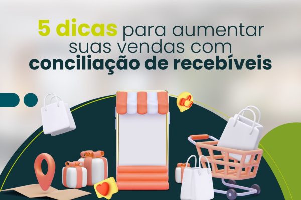 5 dicas para aumentar suas vendas com conciliação de recebíveis