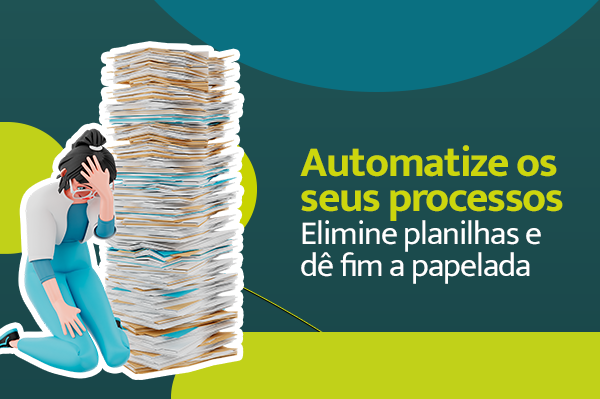 Elimine planilhas e dê fim à papelada: automatize os seus processos!