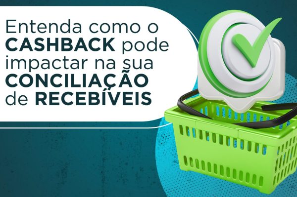 Cashback e a conciliação: entenda o impacto em seus recebíveis