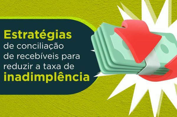 Taxa de inadimplência: estratégias de conciliação de recebíveis para reduzí-la