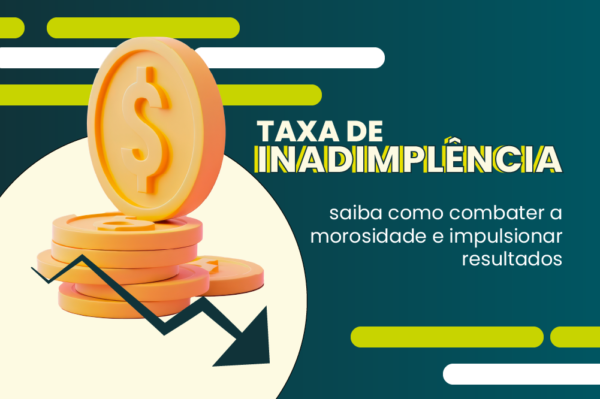 Taxa de Inadimplência: saiba como combater a morosidade e impulsionar resultados